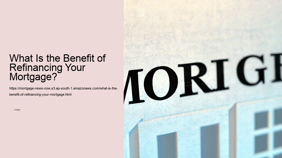 What Is the Benefit of Refinancing Your Mortgage? 